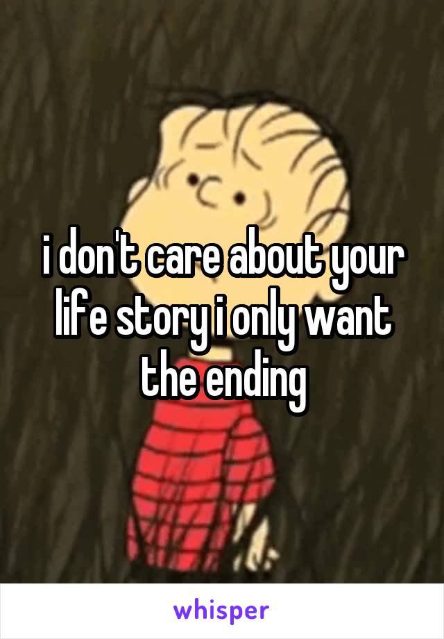 i don't care about your life story i only want the ending