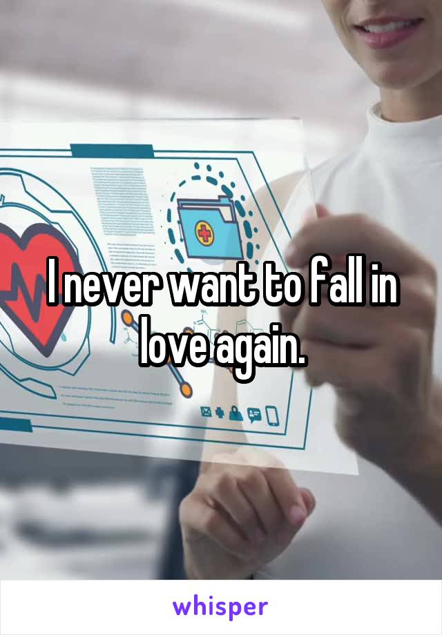 I never want to fall in love again.