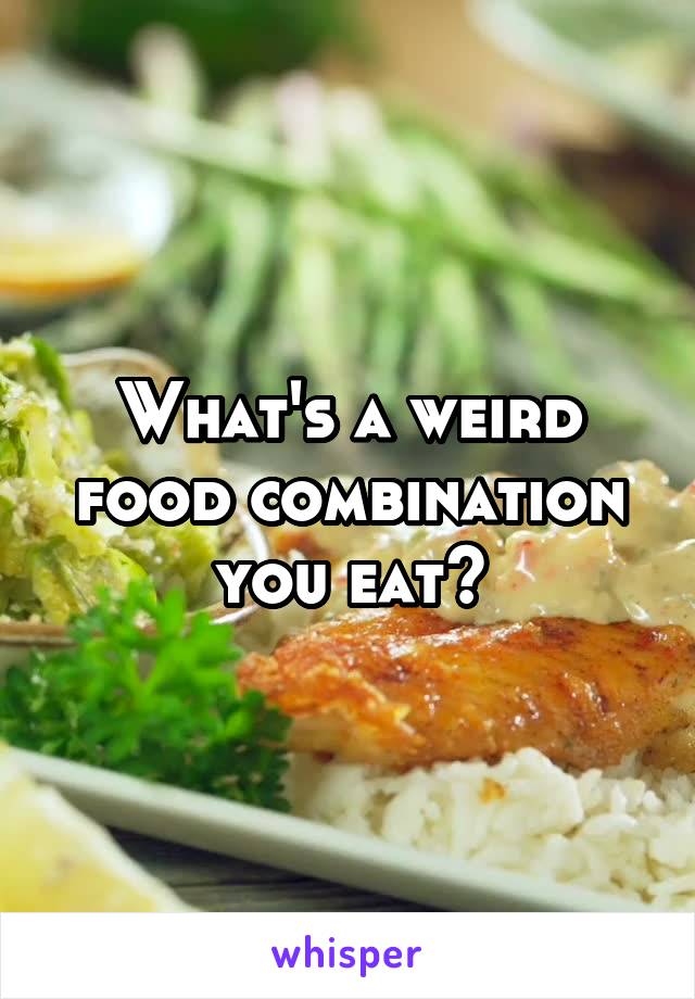 What's a weird food combination you eat?