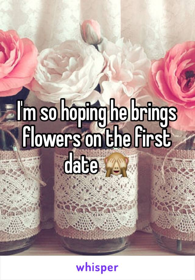 I'm so hoping he brings flowers on the first date 🙈