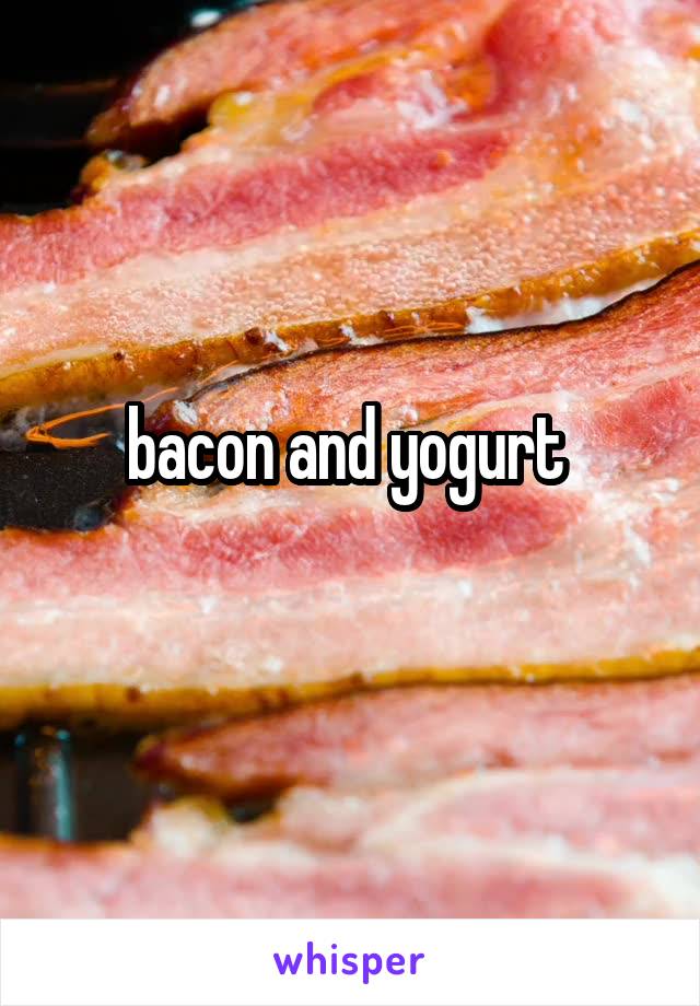 bacon and yogurt 
