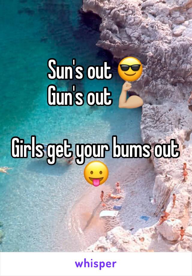 Sun's out 😎
Gun's out 💪🏼

Girls get your bums out 😛