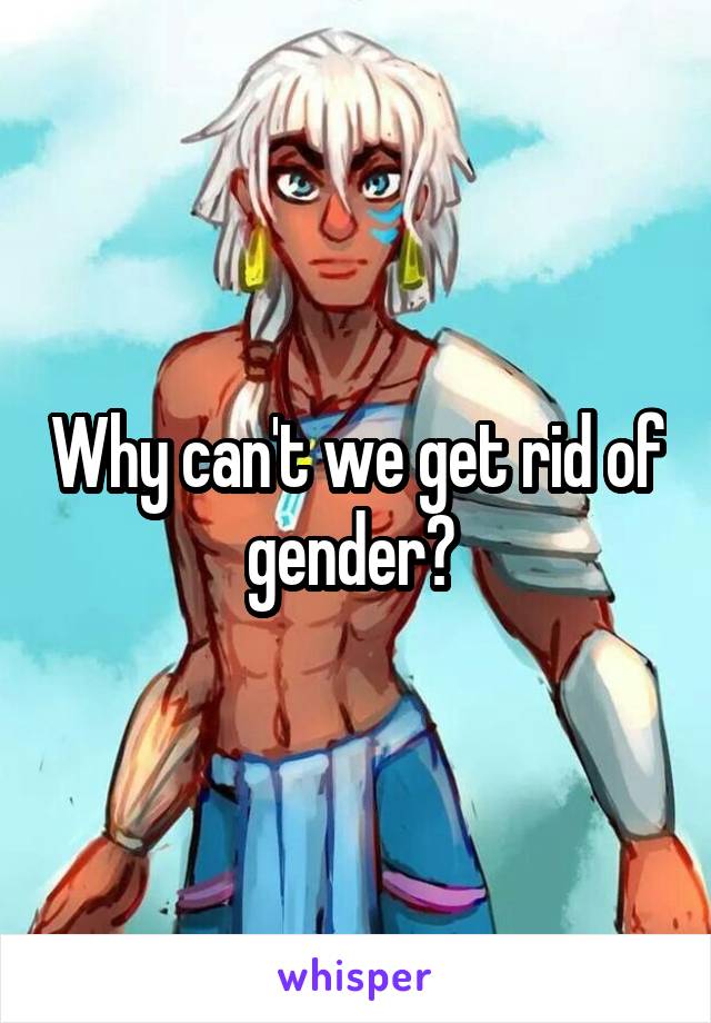 Why can't we get rid of gender? 