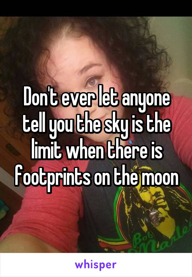 Don't ever let anyone tell you the sky is the limit when there is footprints on the moon