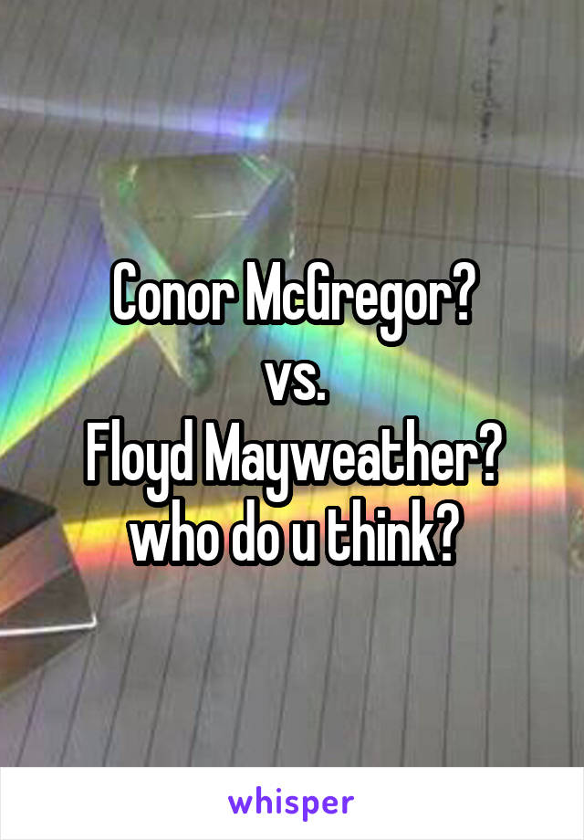 Conor McGregor?
vs.
Floyd Mayweather?
who do u think?