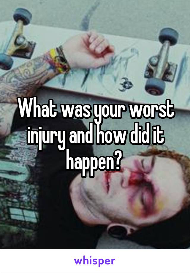 What was your worst injury and how did it happen? 