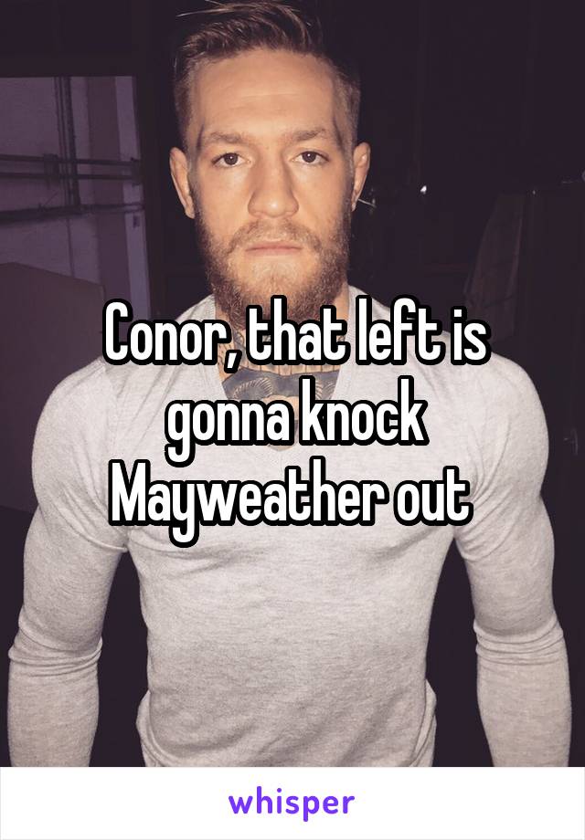 Conor, that left is gonna knock Mayweather out 