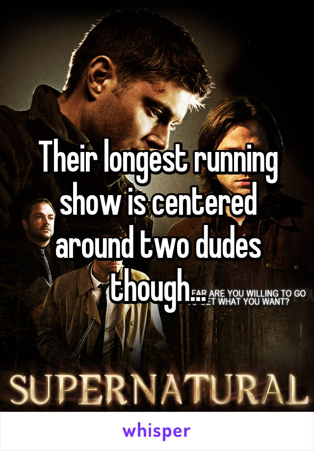 Their longest running show is centered around two dudes though...