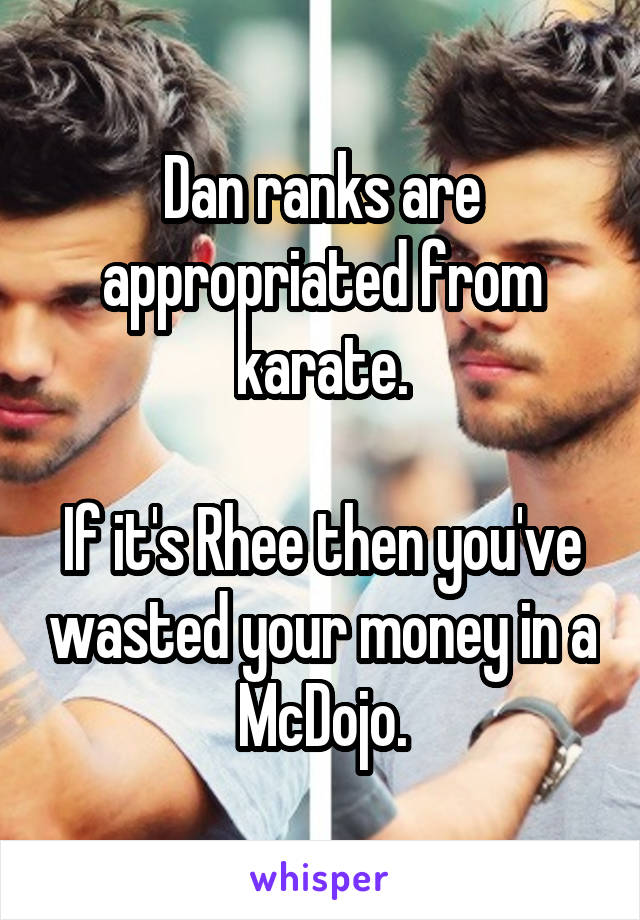 Dan ranks are appropriated from karate.

If it's Rhee then you've wasted your money in a McDojo.