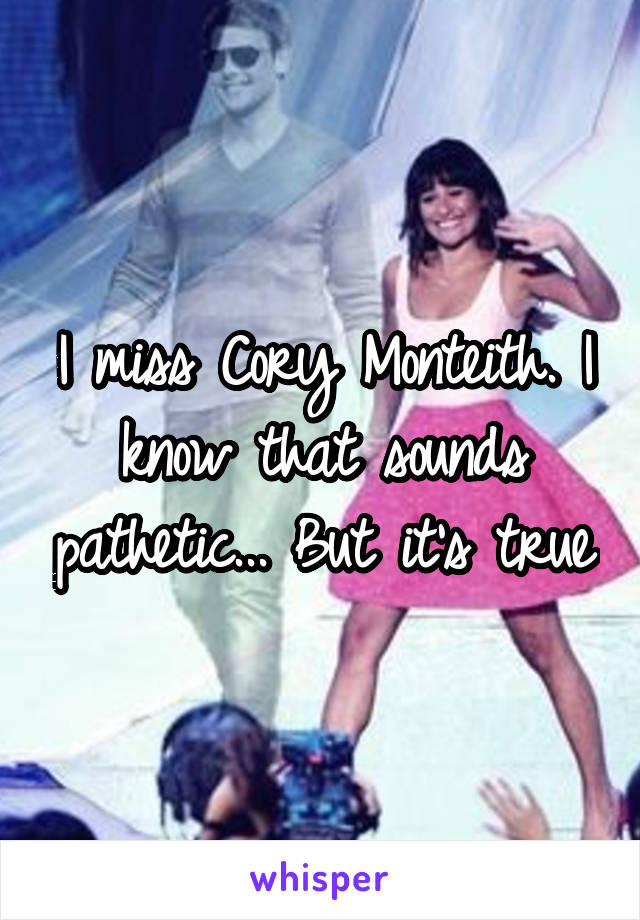 I miss Cory Monteith. I know that sounds pathetic... But it's true