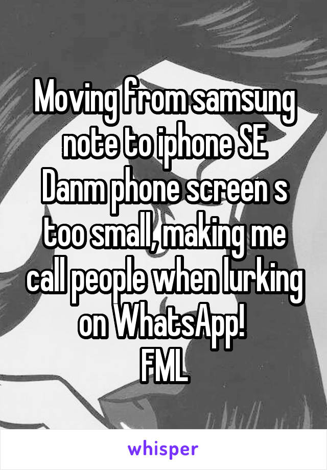 Moving from samsung note to iphone SE
Danm phone screen s too small, making me call people when lurking on WhatsApp! 
FML