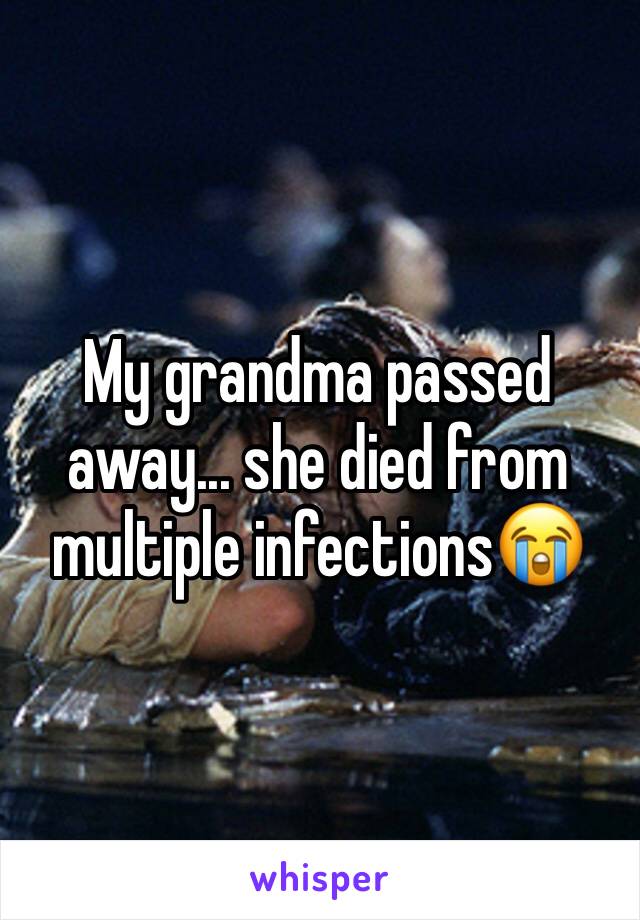 My grandma passed away... she died from multiple infections😭