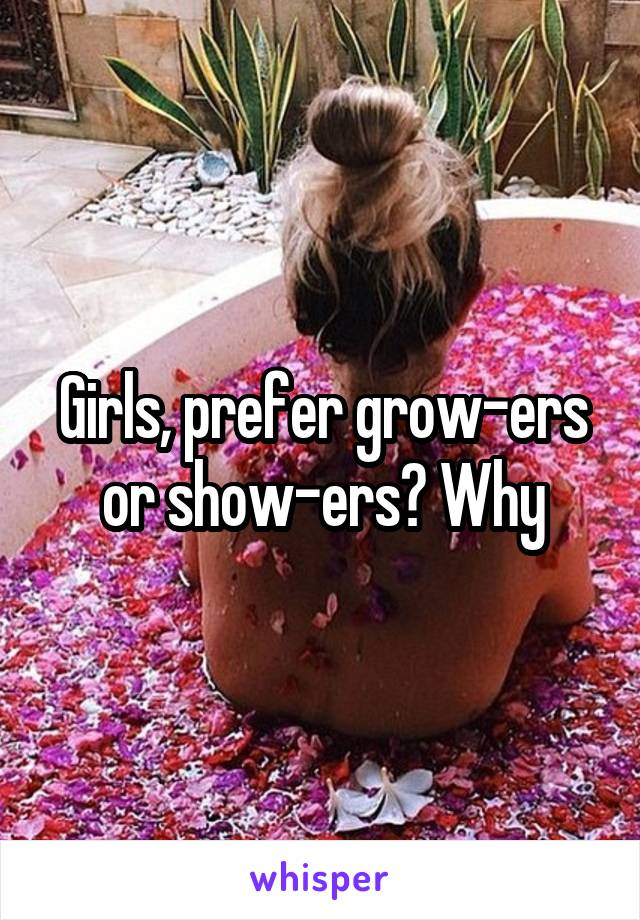 Girls, prefer grow-ers or show-ers? Why