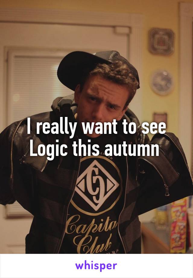 I really want to see Logic this autumn 