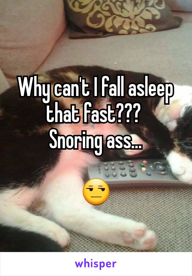 Why can't I fall asleep that fast??? 
Snoring ass...

😒