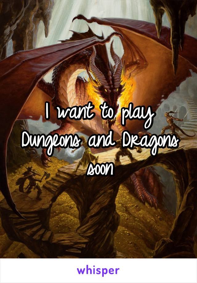 I want to play Dungeons and Dragons soon