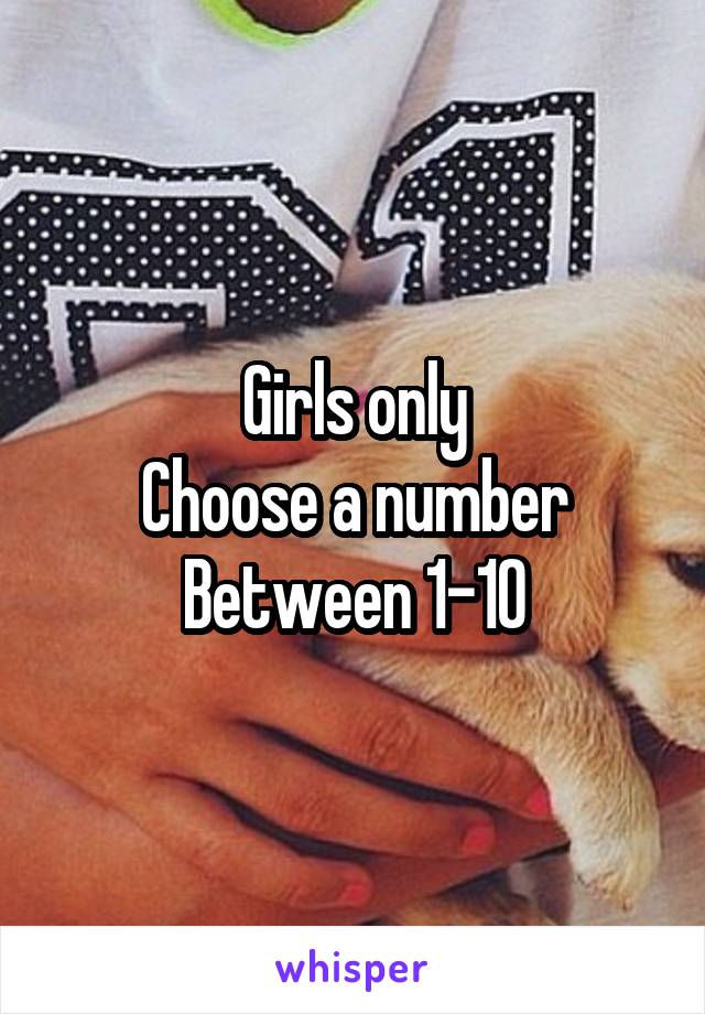 Girls only
Choose a number
Between 1-10