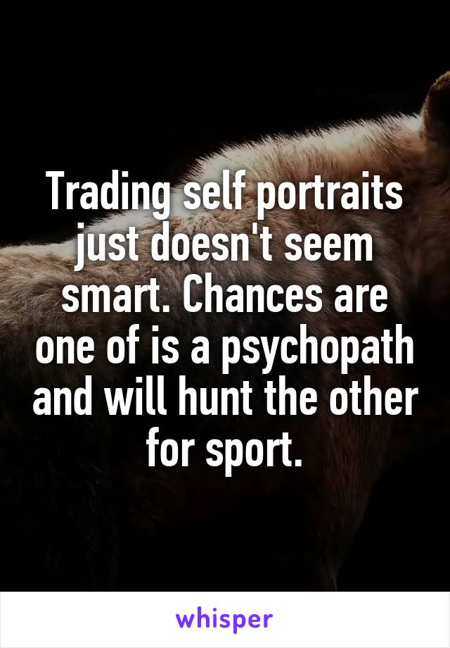 Trading self portraits just doesn't seem smart. Chances are one of is a psychopath and will hunt the other for sport.