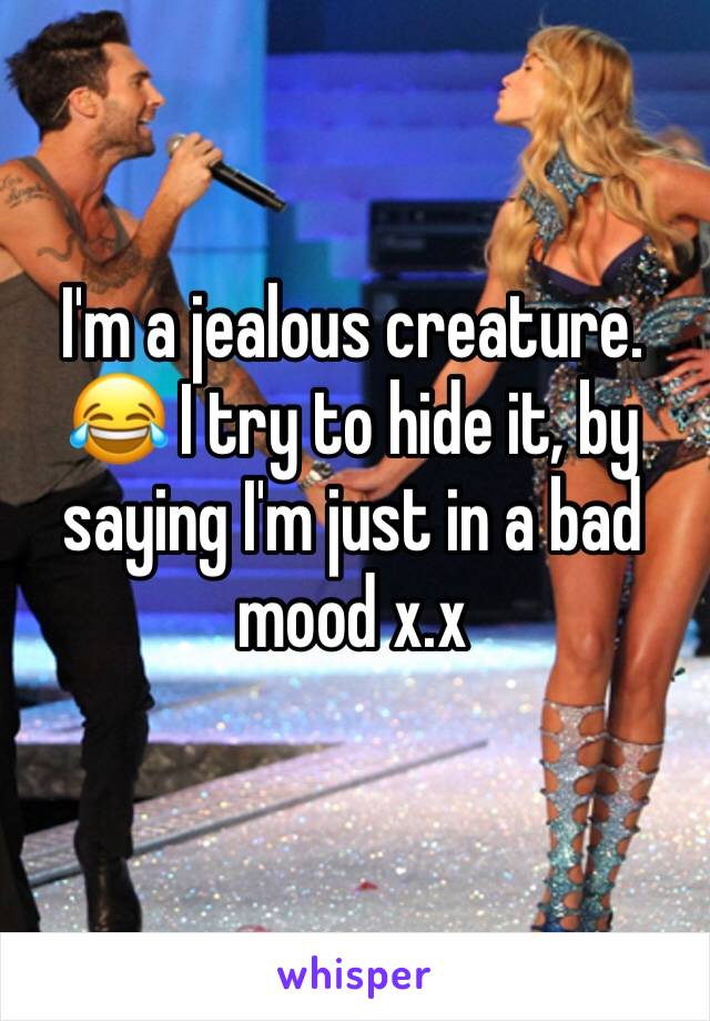 I'm a jealous creature. 😂 I try to hide it, by saying I'm just in a bad mood x.x