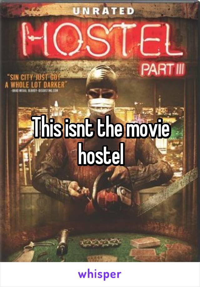 This isnt the movie hostel