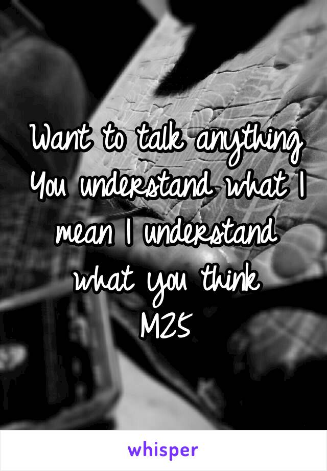 Want to talk anything You understand what I mean I understand what you think
M25