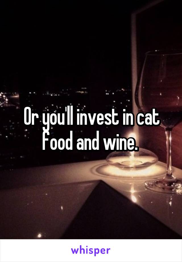 Or you'll invest in cat food and wine. 