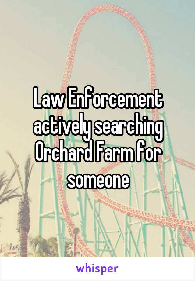 Law Enforcement actively searching Orchard Farm for someone