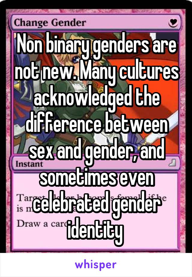 Non binary genders are not new. Many cultures acknowledged the difference between sex and gender, and sometimes even celebrated gender identity 