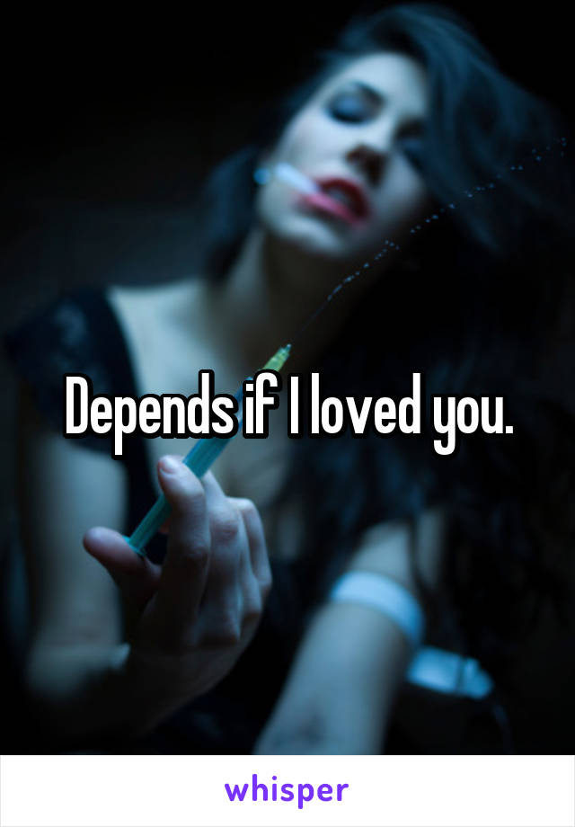 Depends if I loved you.