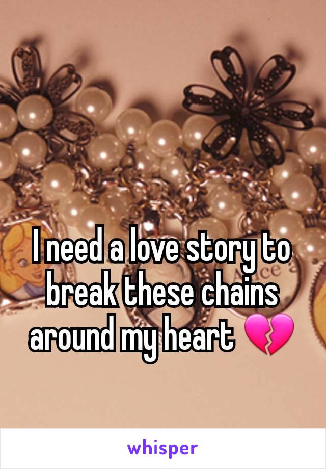 I need a love story to break these chains around my heart 💔