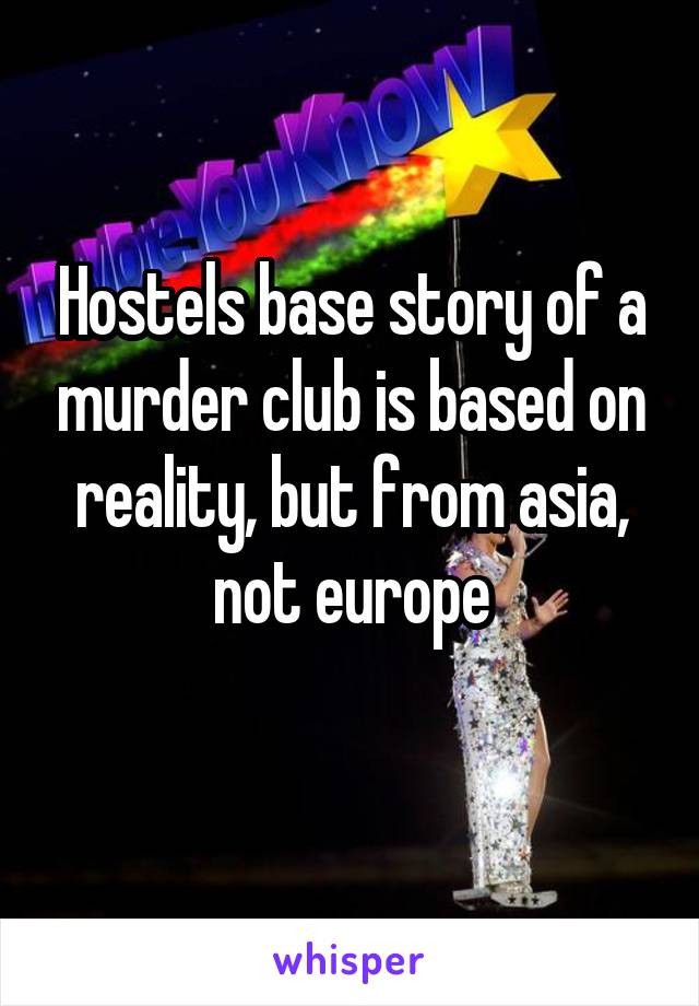 Hostels base story of a murder club is based on reality, but from asia, not europe
