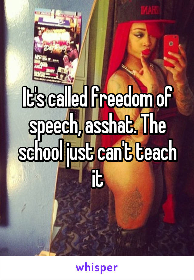 It's called freedom of speech, asshat. The school just can't teach it