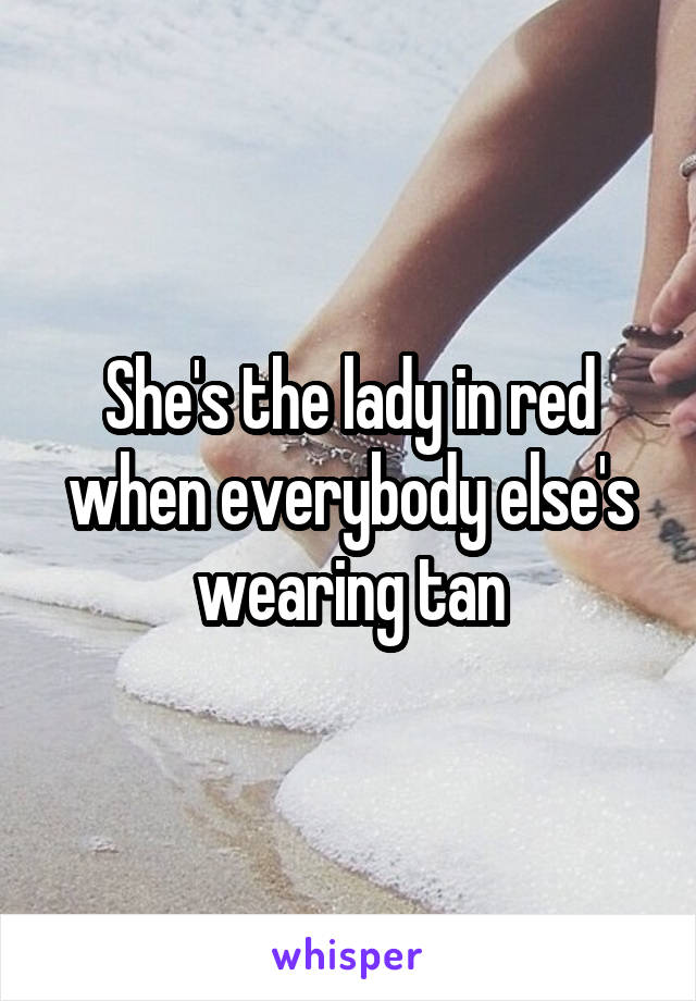 She's the lady in red when everybody else's wearing tan