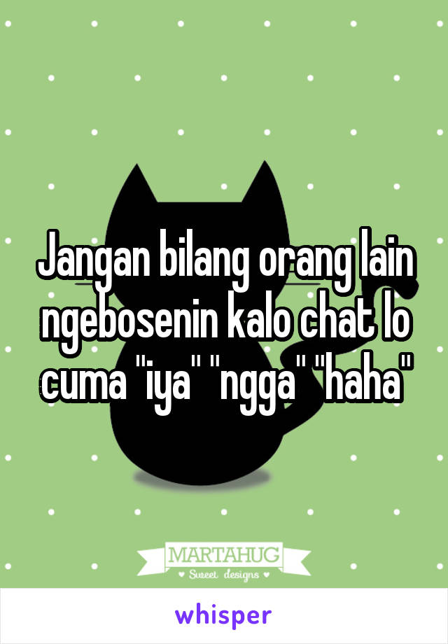 Jangan bilang orang lain ngebosenin kalo chat lo cuma "iya" "ngga" "haha"