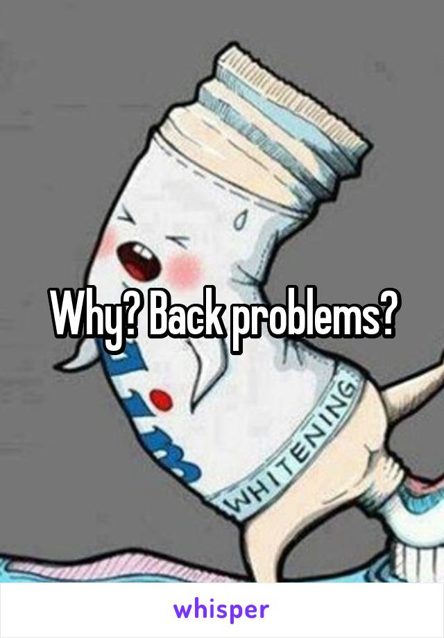 Why? Back problems?