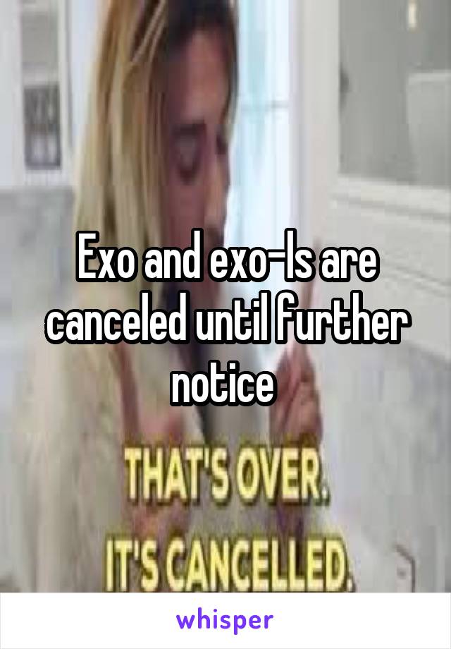 Exo and exo-ls are canceled until further notice 