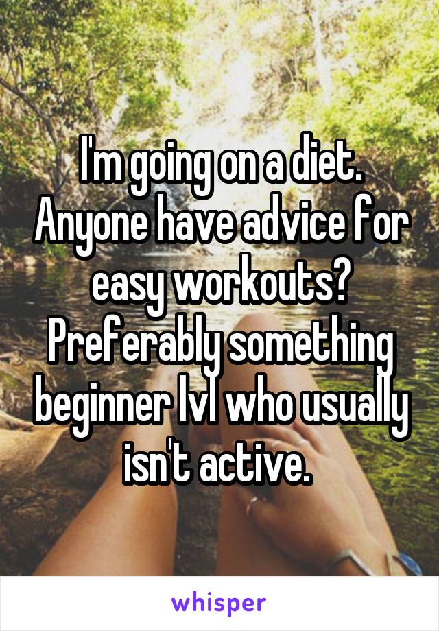 I'm going on a diet. Anyone have advice for easy workouts? Preferably something beginner lvl who usually isn't active. 