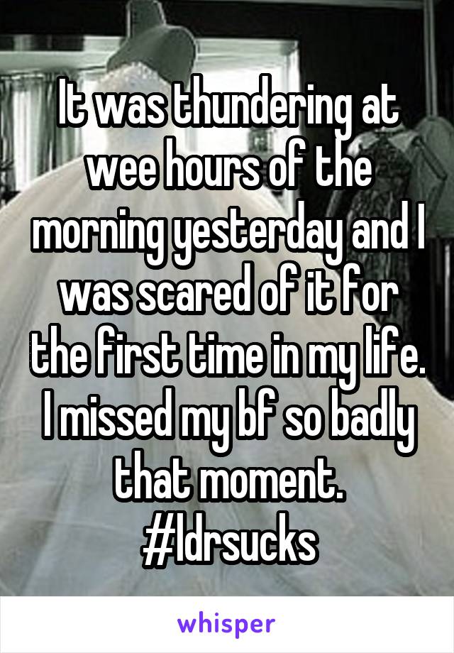 It was thundering at wee hours of the morning yesterday and I was scared of it for the first time in my life. I missed my bf so badly that moment. #ldrsucks