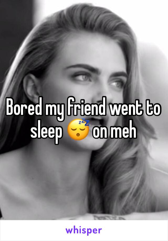 Bored my friend went to sleep 😴 on meh 