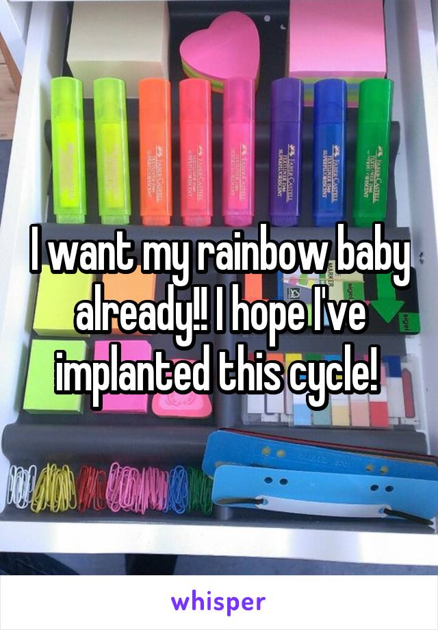 I want my rainbow baby already!! I hope I've implanted this cycle! 