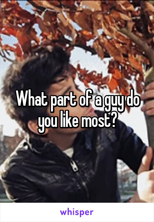 What part of a guy do you like most?