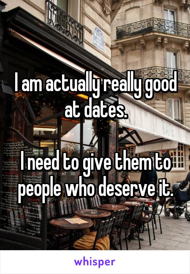 I am actually really good at dates.

I need to give them to people who deserve it.