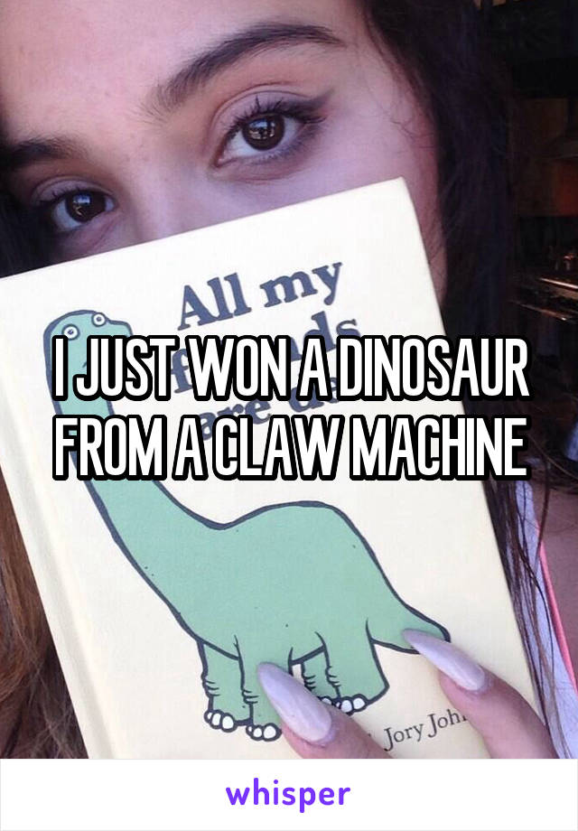 I JUST WON A DINOSAUR FROM A CLAW MACHINE