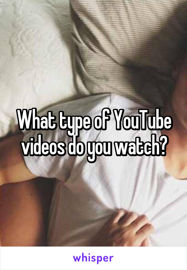 What type of YouTube videos do you watch?