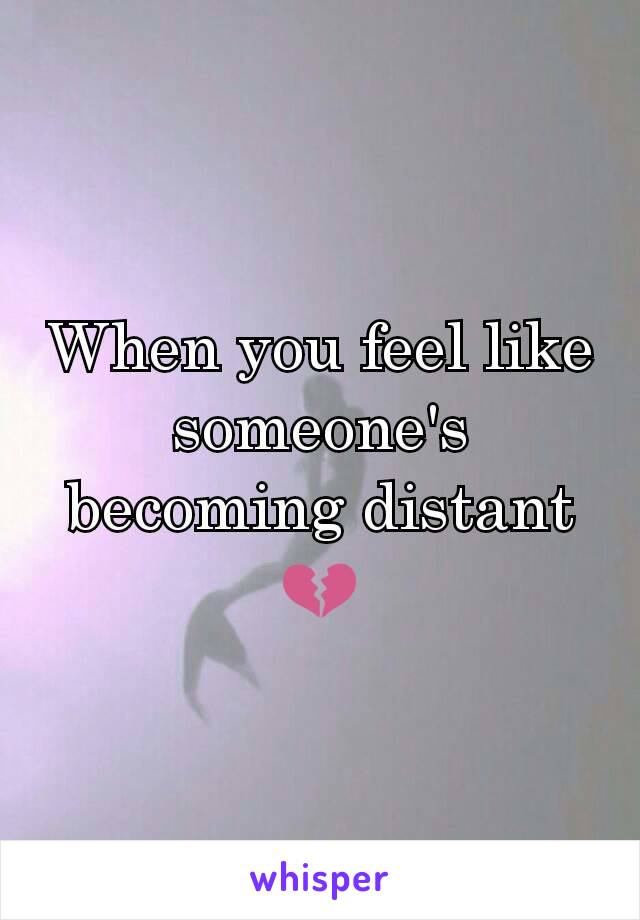 When you feel like someone's becoming distant 💔