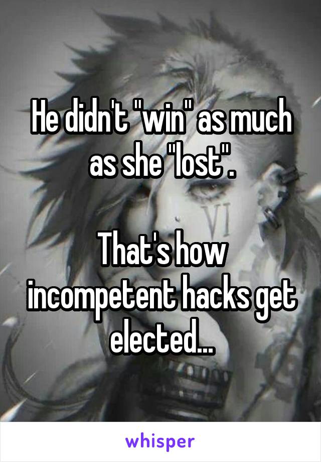 He didn't "win" as much as she "lost".

That's how incompetent hacks get elected...