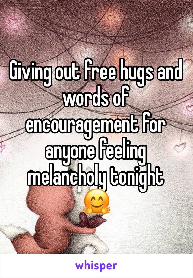 Giving out free hugs and words of encouragement for anyone feeling melancholy tonight
🤗 