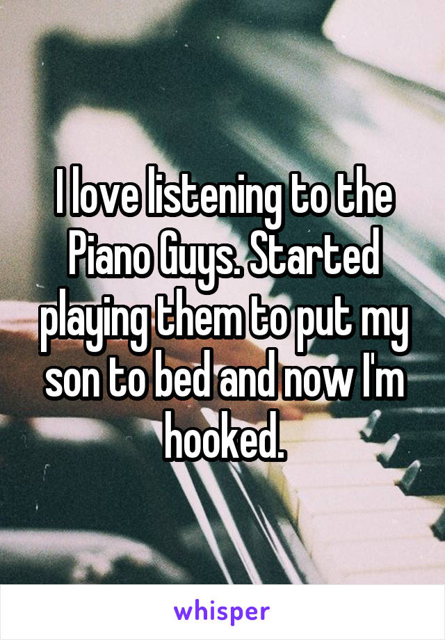 I love listening to the Piano Guys. Started playing them to put my son to bed and now I'm hooked.