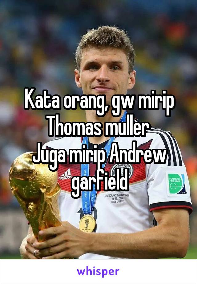 Kata orang, gw mirip Thomas muller 
Juga mirip Andrew garfield