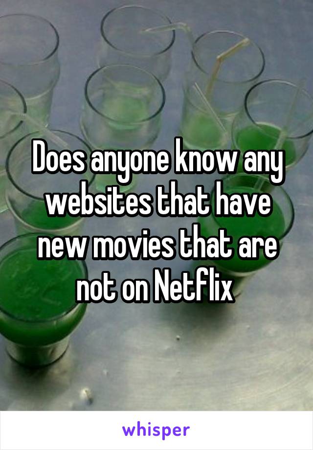 Does anyone know any websites that have new movies that are not on Netflix 